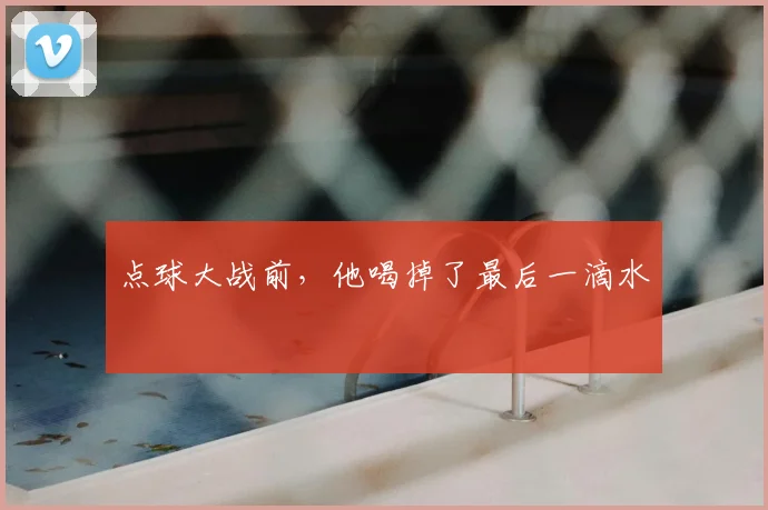 点球大战前,他喝掉了最后一滴水