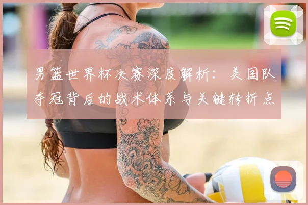 男篮世界杯决赛深度解析:美国队夺冠背后的战术体系与关键转折点