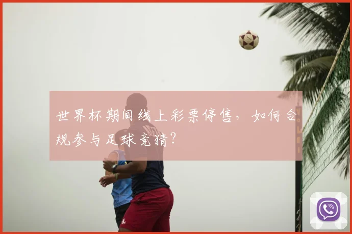 世界杯期间线上彩票停售,如何合规参与足球竞猜?