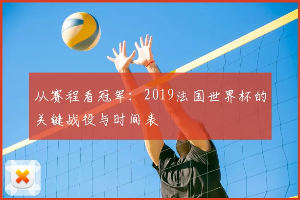 从赛程看冠军:2019法国世界杯的关键战役与时间表