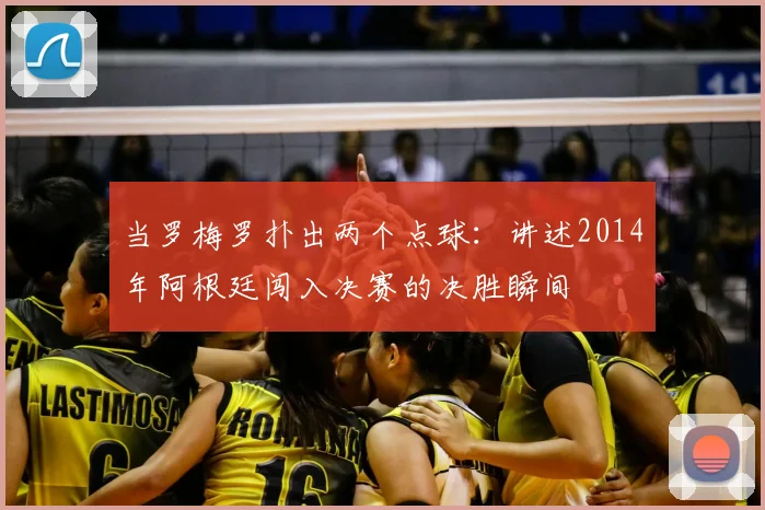当罗梅罗扑出两个点球:讲述2014年阿根廷闯入决赛的决胜瞬间