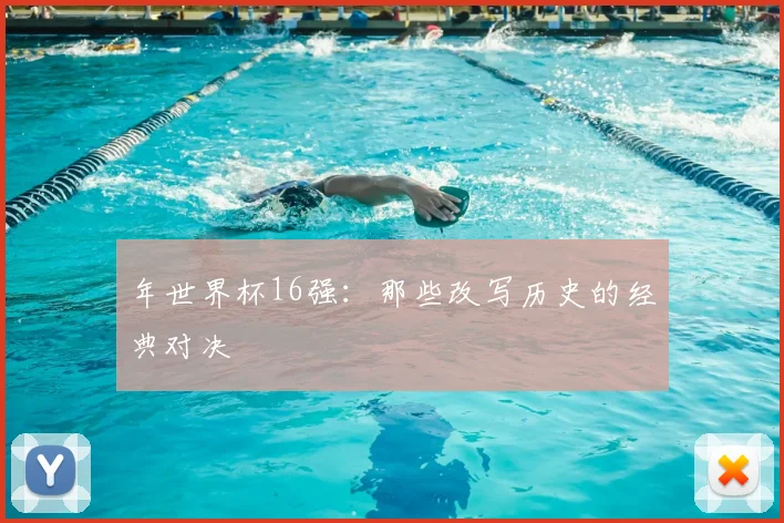 年世界杯16强:那些改写历史的经典对决
