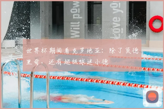 世界杯期间看克罗地亚:除了莫德里奇,还有超级球迷小德