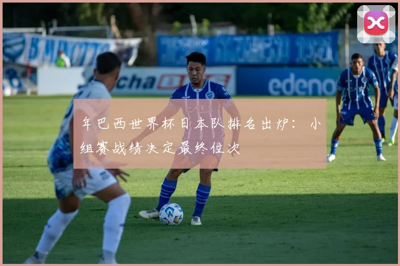 年巴西世界杯日本队排名出炉:小组赛战绩决定最终位次