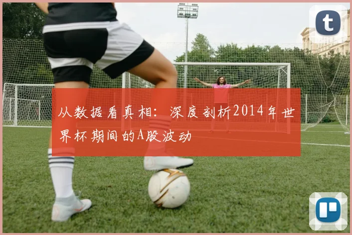 从数据看真相:深度剖析2014年世界杯期间的A股波动