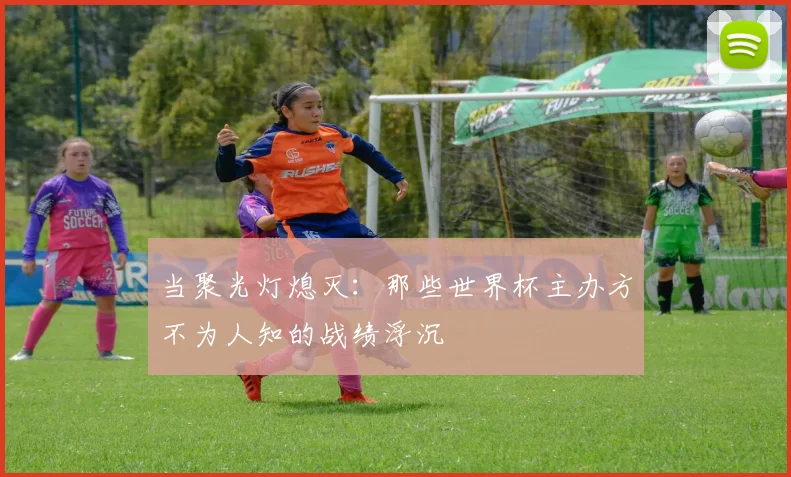 当聚光灯熄灭:那些世界杯主办方不为人知的战绩浮沉