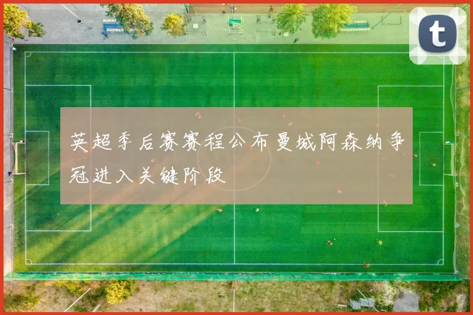 英超季后赛赛程公布曼城阿森纳争冠进入关键阶段