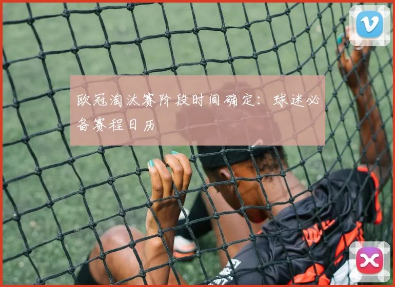 欧冠淘汰赛阶段时间确定：球迷必备赛程日历