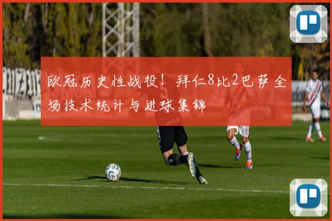 欧冠历史性战役！拜仁8比2巴萨全场技术统计与进球集锦