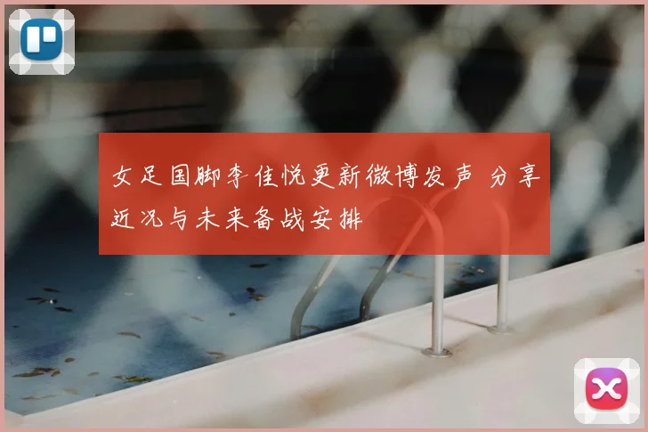 女足国脚李佳悦更新微博发声 分享近况与未来备战安排