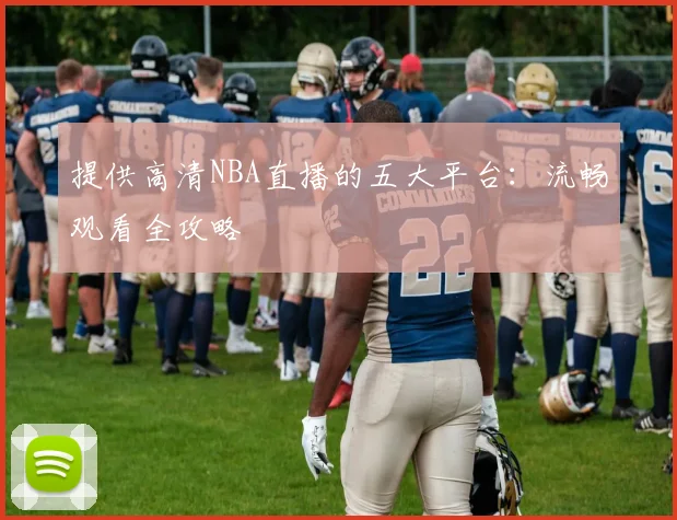 提供高清NBA直播的五大平台：流畅观看全攻略