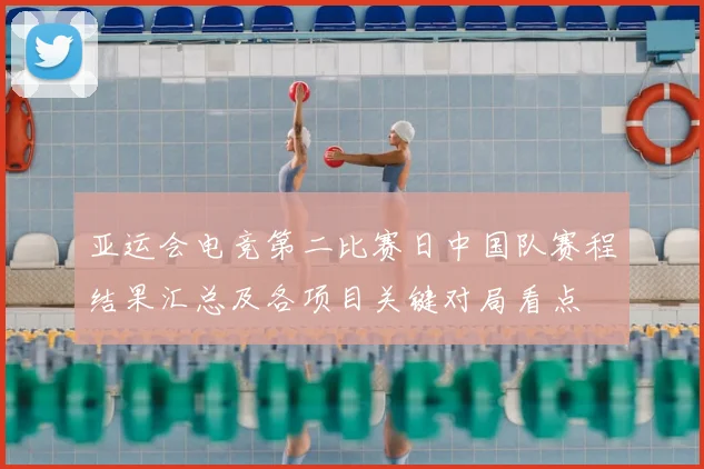 亚运会电竞第二比赛日中国队赛程结果汇总及各项目关键对局看点