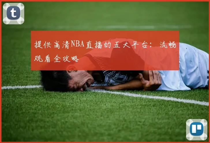 提供高清NBA直播的五大平台：流畅观看全攻略