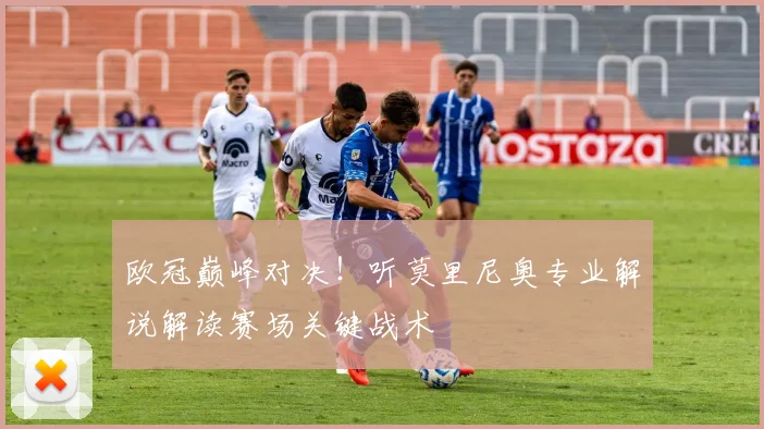 欧冠巅峰对决！听莫里尼奥专业解说解读赛场关键战术