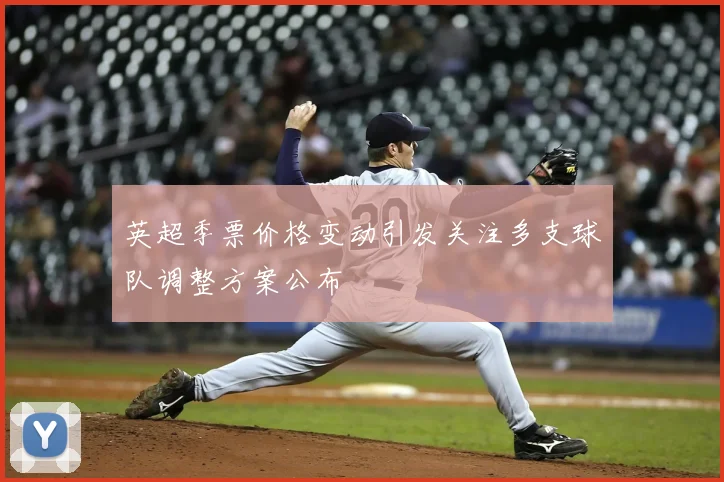 英超季票价格变动引发关注多支球队调整方案公布