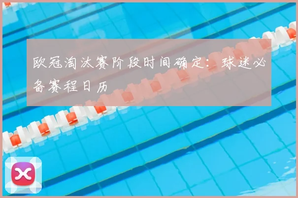 欧冠淘汰赛阶段时间确定:球迷必备赛程日历